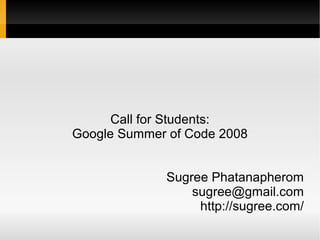Call for Students:
Google Summer of Code 2008


             Sugree Phatanapherom
                 sugree@gmail.com
                  http://sugree.com/