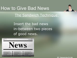 How to Give Bad News <ul><li>The Sandwich Technique : </li></ul><ul><ul><li>Insert the bad news  </li></ul></ul><ul><ul><l...