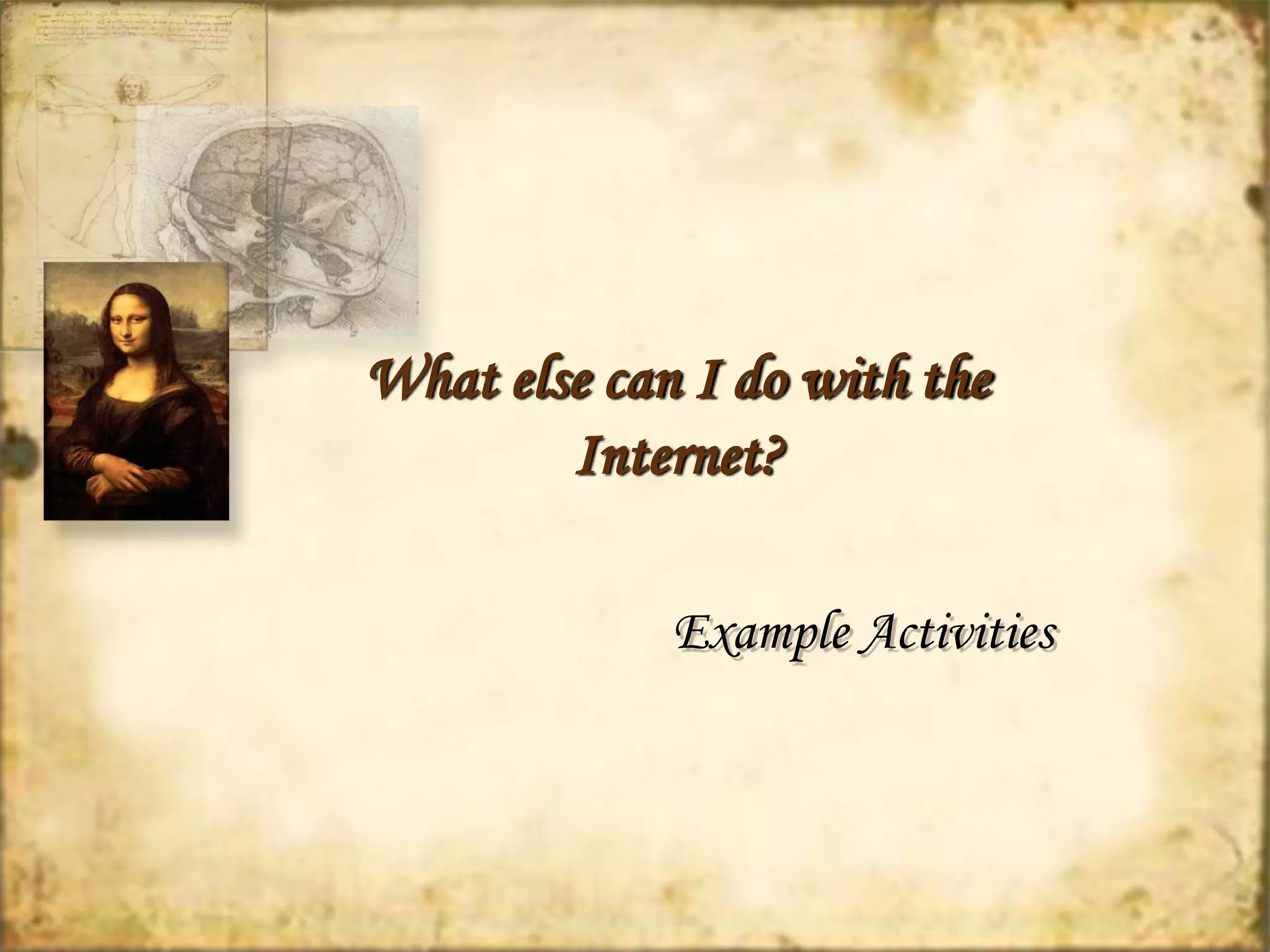 What else can I do with the 
Internet? 
Example Activities 
 