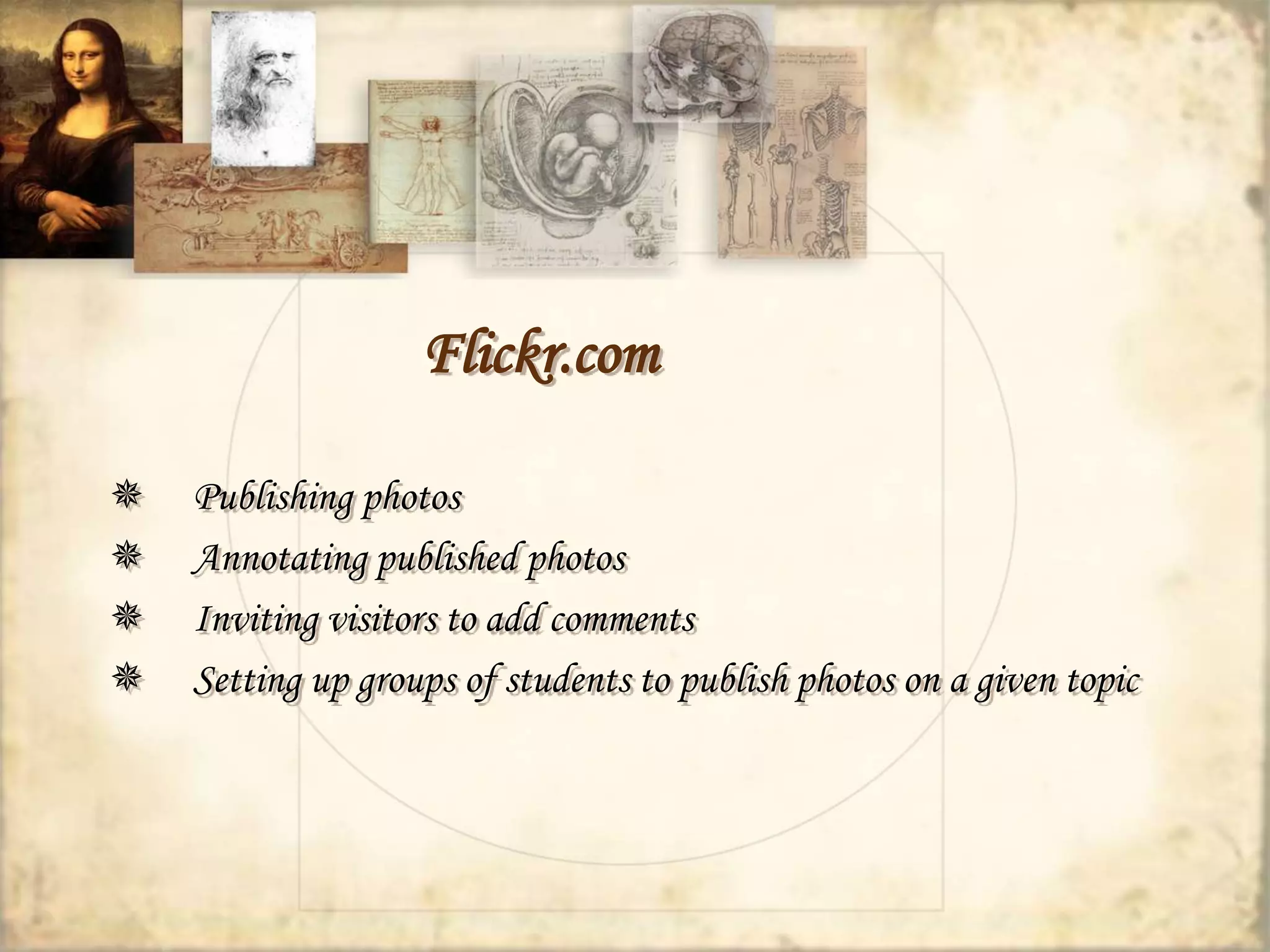 Flickr.com 
 Publishing photos 
 Annotating published photos 
 Inviting visitors to add comments 
 Setting up groups of students to publish photos on a given topic 
 
