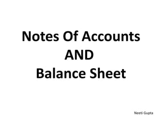 Notes Of Accounts
AND
Balance Sheet
Neeti Gupta
 