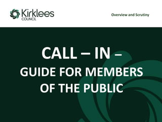 CALL – IN –
GUIDE FOR MEMBERS
OF THE PUBLIC
Overview and Scrutiny
 