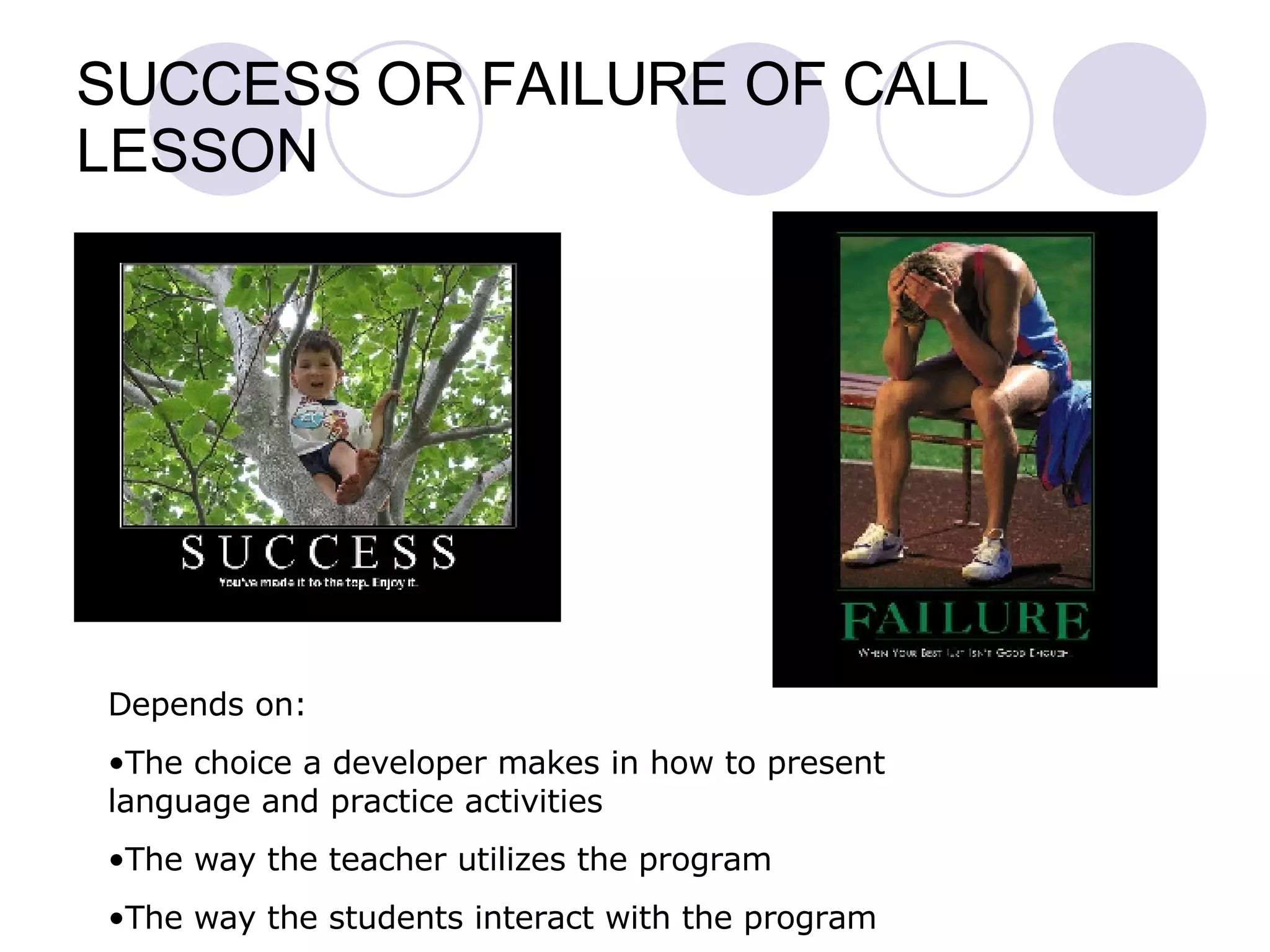 SUCCESS OR FAILURE OF CALL LESSON Depends on: The choice a developer makes in how to present language and practice activities The way the teacher utilizes the program The way the students interact with the program 
