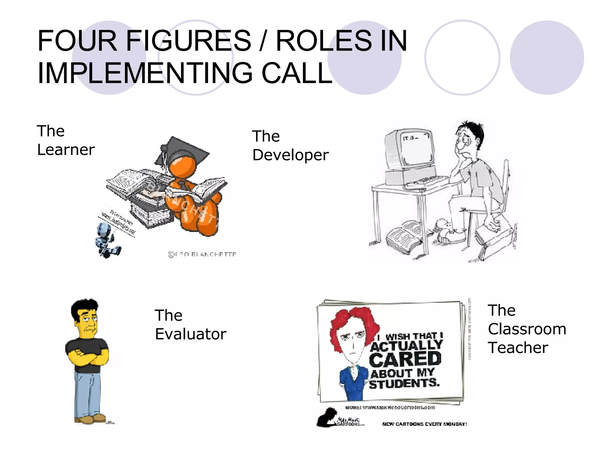 FOUR FIGURES / ROLES IN IMPLEMENTING CALL The Learner The Developer The Evaluator The Classroom Teacher 