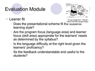 Evaluation Module <ul><li>Leaner fit </li></ul><ul><ul><li>Does the presentational scheme fit the students' learning style...