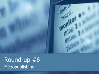 Round-up #6 Micropublishing 