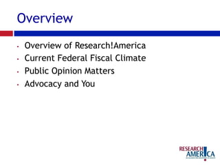 Overview
•  Overview of Research!America
•  Current Federal Fiscal Climate
•  Public Opinion Matters
•  Advocacy and You
 