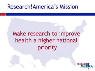 Research!America’s Mission
Make research to improve
health a higher national
priority
 