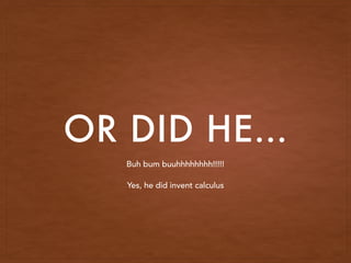 OR DID HE…
Buh bum buuhhhhhhhh!!!!!
Yes, he did invent calculus
 