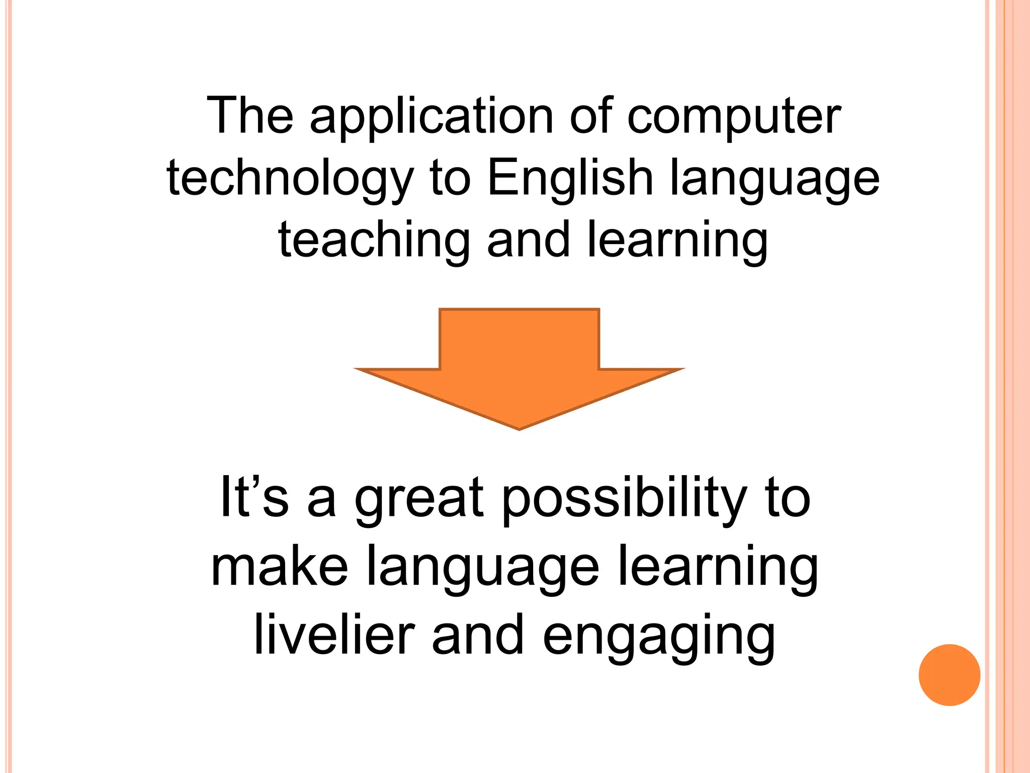 The application of computer
technology to English language
teaching and learning
It’s a great possibility to
make language learning
livelier and engaging