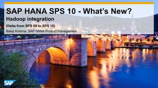 1© 2014 SAP AG or an SAP affiliate company. All rights reserved.
SAP HANA SPS 10 - What’s New?
Hadoop integration
Balaji Krishna, SAP HANA Product Management
(Delta from SPS 09 to SPS 10)
 