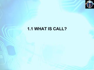 1.1 WHAT IS CALL?
 