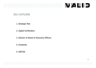 2011 OUTLOOK


  1. Strategic Plan


  2. Digital Certification


  3. Election of Board of Executive Officers


  4. Dividends


  5. EBITDA


                                               10
 