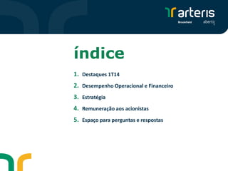 índice
1. Destaques 1T14
2. Desempenho Operacional e Financeiro
3. Estratégia
4. Remuneração aos acionistas
5. Espaço para perguntas e respostas
 