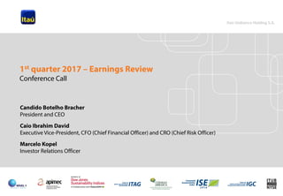 1
Candido Botelho Bracher
President and CEO
Caio Ibrahim David
Executive Vice-President, CFO (Chief Financial Officer) and CRO (Chief Risk Officer)
Marcelo Kopel
Investor Relations Officer
1st quarter 2017 – Earnings Review
Conference Call
 