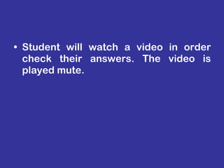 Student will watch a video in order check their answers. The video is played mute. 