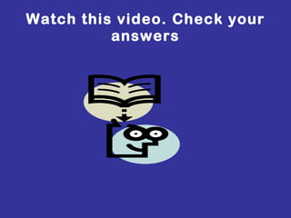 Watch this video. Check your answers 