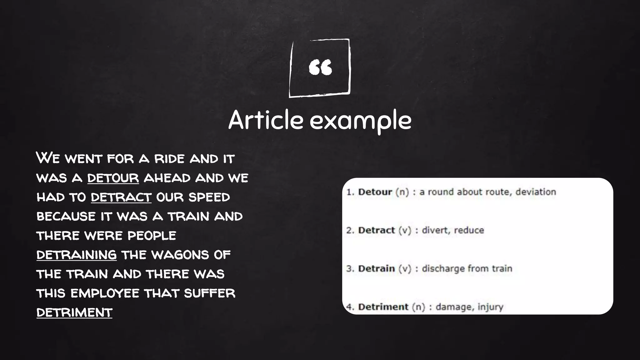 “Article example
We went for a ride and it
was a detour ahead and we
had to detract our speed
because it was a train and
there were people
detraining the wagons of
the train and there was
this employee that suffer
detriment
 