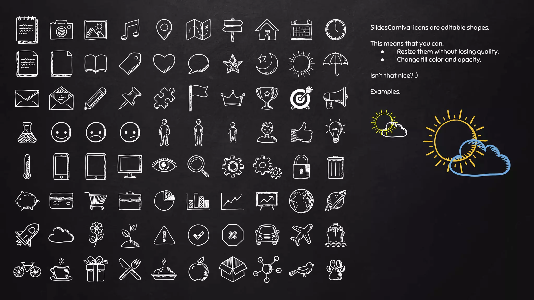 SlidesCarnival icons are editable shapes.
This means that you can:
● Resize them without losing quality.
● Change fill color and opacity.
Isn’t that nice? :)
Examples:
 