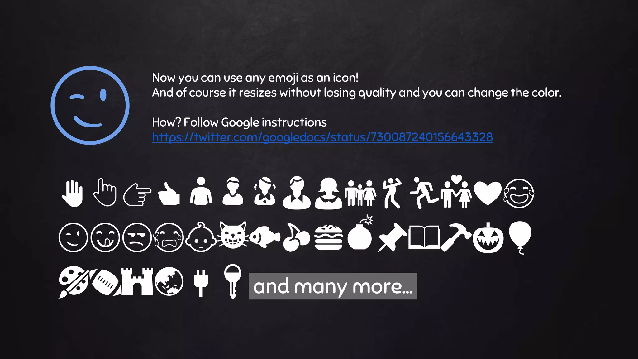 Now you can use any emoji as an icon!
And of course it resizes without losing quality and you can change the color.
How? Follow Google instructions
https://twitter.com/googledocs/status/730087240156643328
✋👆👉👍👤👦👧👨👩👪💃🏃💑❤😂
😉😋😒😭👶😸🐟🍒🍔💣📌📖🔨🎃🎈
🎨🏈🏰🌏🔌🔑and many more...
😉
 