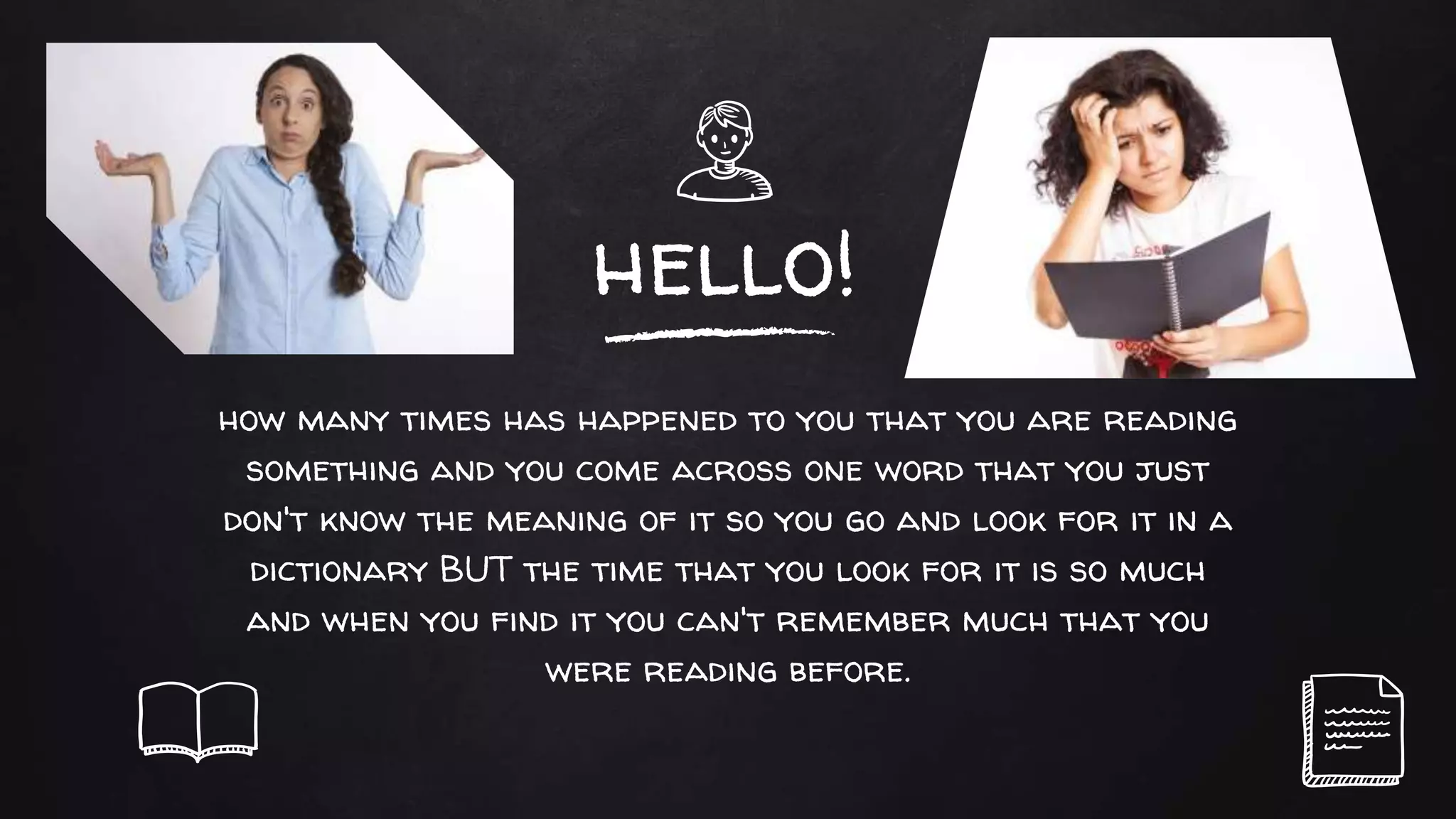 hello!
how many times has happened to you that you are reading
something and you come across one word that you just
don't know the meaning of it so you go and look for it in a
dictionary BUT the time that you look for it is so much
and when you find it you can't remember much that you
were reading before.
 