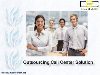 www.call2customer.net
Outsourcing Call Center Solution
 