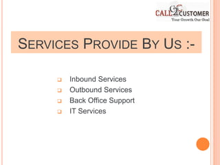 SERVICES PROVIDE BY US :-
 Inbound Services
 Outbound Services
 Back Office Support
 IT Services
 
