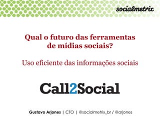 Qual o futuro das ferramentas
      de mídias sociais?

Uso eficiente das informações sociais




  Gustavo Arjones | CTO | @socialmetrix_br / @arjones
 