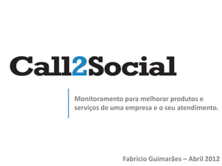 Monitoramento para melhorar produtos e
serviços de uma empresa e o seu atendimento.




              Fabricio Guimarães – Abril 2012
 