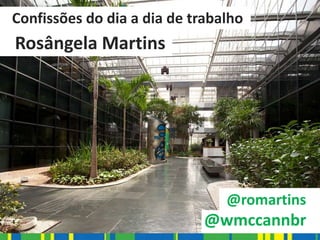 Confissões do dia a dia de trabalho
Rosângela Martins




                                @romartins
                             @wmccannbr
 