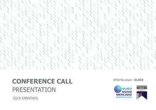 BM&FBovespa: VLID3
CONFERENCE CALL
PRESENTATION
3Q10 EARNINGS
 