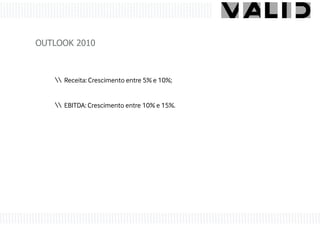 OUTLOOK 2010



    Receita: Crescimento entre 5% e 10%;


    EBITDA: Crescimento entre 10% e 15%.
 
