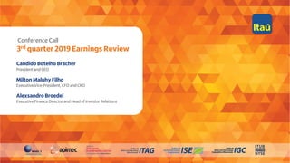 1
Conference Call
3rd quarter 2019 Earnings Review
Candido Botelho Bracher
President and CEO
Milton Maluhy Filho
Executive Vice-President, CFO and CRO
Alexsandro Broedel
Executive Finance Director and Head of Investor Relations
 