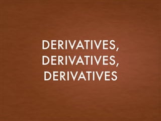 DERIVATIVES,
DERIVATIVES,
DERIVATIVES
 