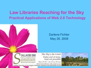 Law Libraries Reaching for the Sky   Practical Applications of Web 2.0 Technology Darlene Fichter May 26, 2008 