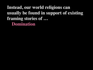 Instead, our world religions can
usually be found in support of existing
framing stories of …
  Domination
 