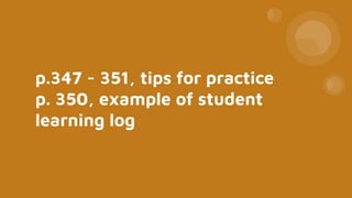 p.347 - 351, tips for practice
p. 350, example of student
learning log
 
