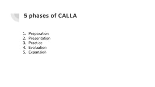 5 phases of CALLA
1. Preparation
2. Presentation
3. Practice
4. Evaluation
5. Expansion
 