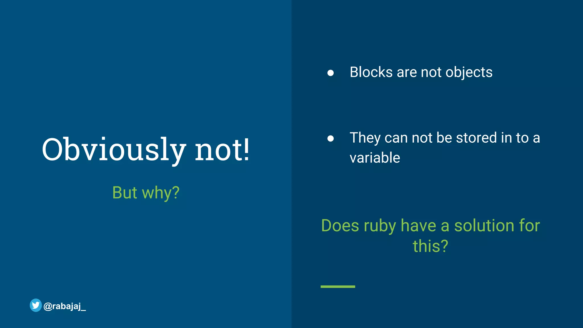 Obviously not! But why? ● Blocks are not objects ● They can not be stored in to a variable Does ruby have a solution for this? @rabajaj_ 