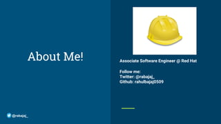 About Me! Associate Software Engineer @ Red Hat
Follow me:
Twitter: @rabajaj_
Github: rahulbajaj0509
@rabajaj_
 