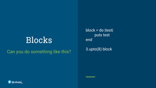 Blocks
Can you do something like this?
block = do |test|
puts test
end
3.upto(8) block
@rabajaj_
 