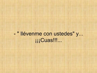 - " llévenme con ustedes" y... ¡¡¡Cuas!!!... 