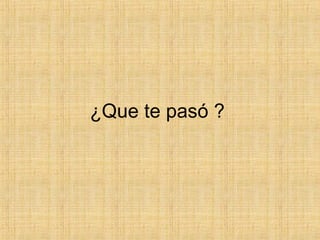 ¿Que te pasó ?  