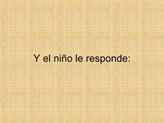Y el niño le responde: 