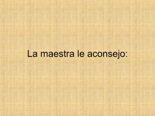 La maestra le aconsejo: 