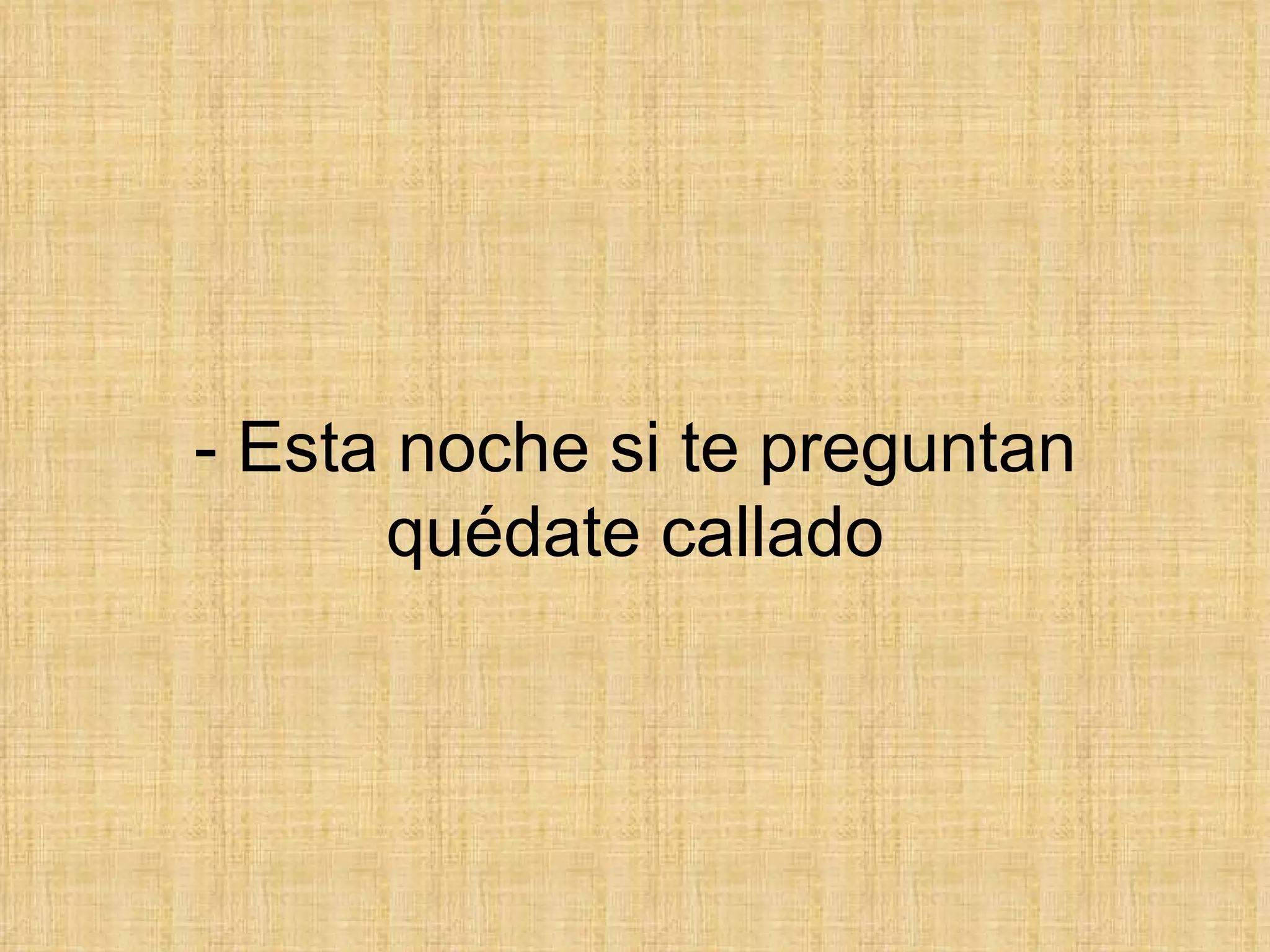 - Esta noche si te preguntan quédate callado 