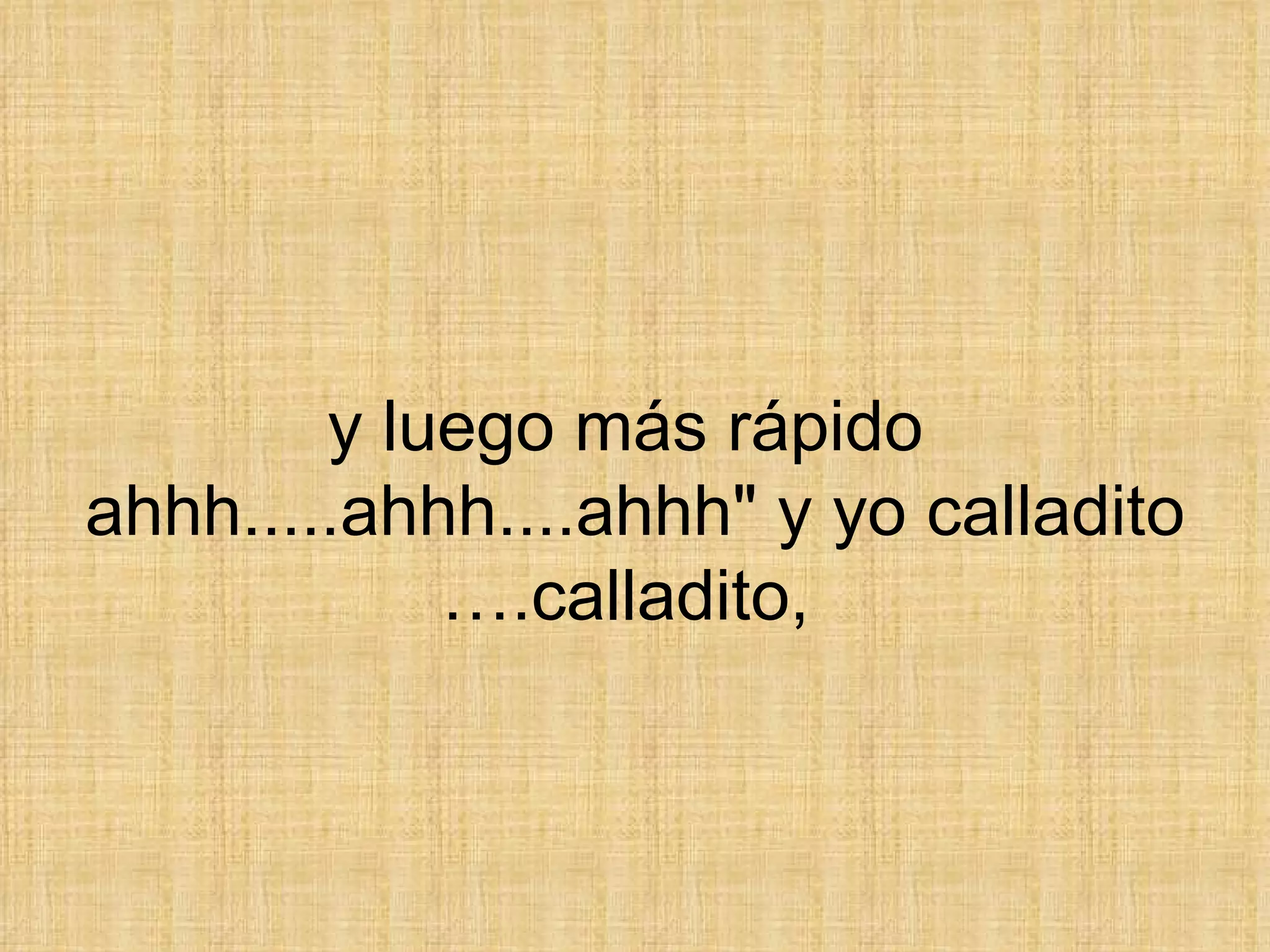 y luego más rápido  ahhh.....ahhh....ahhh&quot; y yo calladito ….calladito,  
