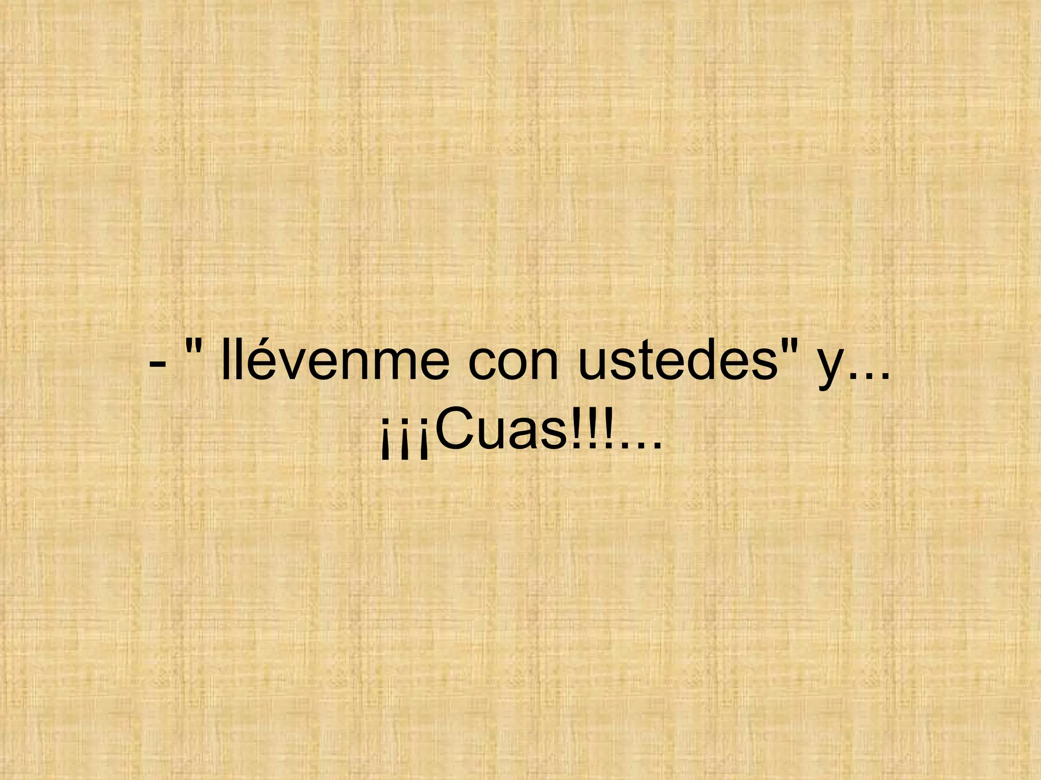 - &quot; llévenme con ustedes&quot; y... ¡¡¡Cuas!!!... 