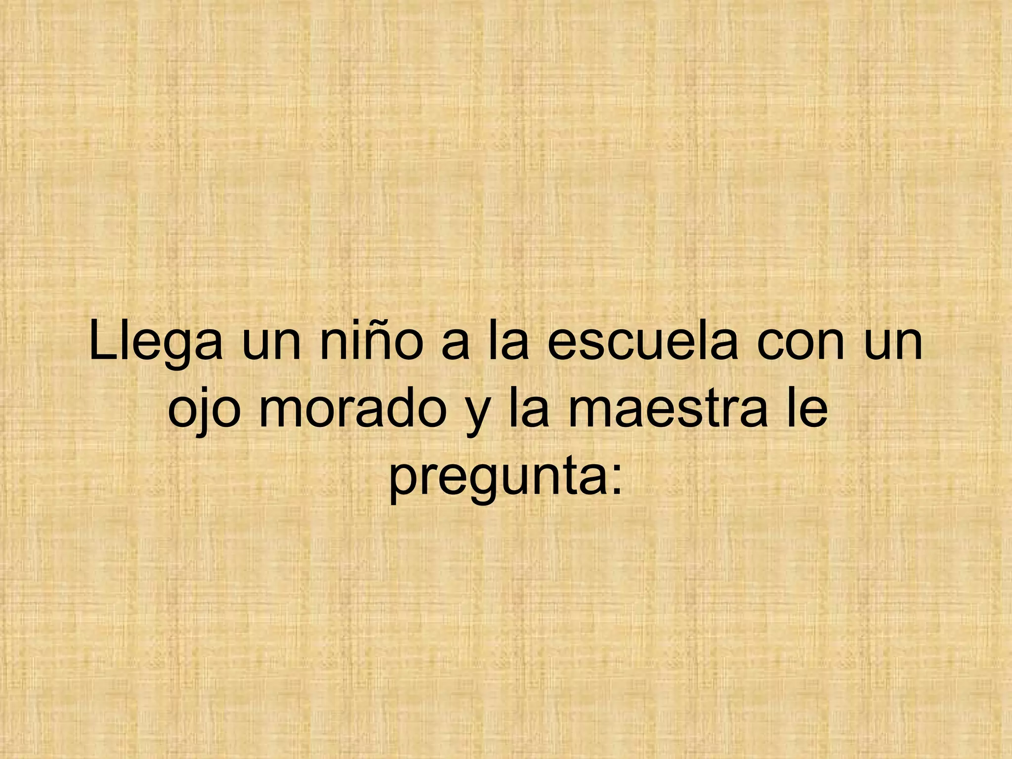 Llega un niño a la escuela con un ojo morado y la maestra le  pregunta: 