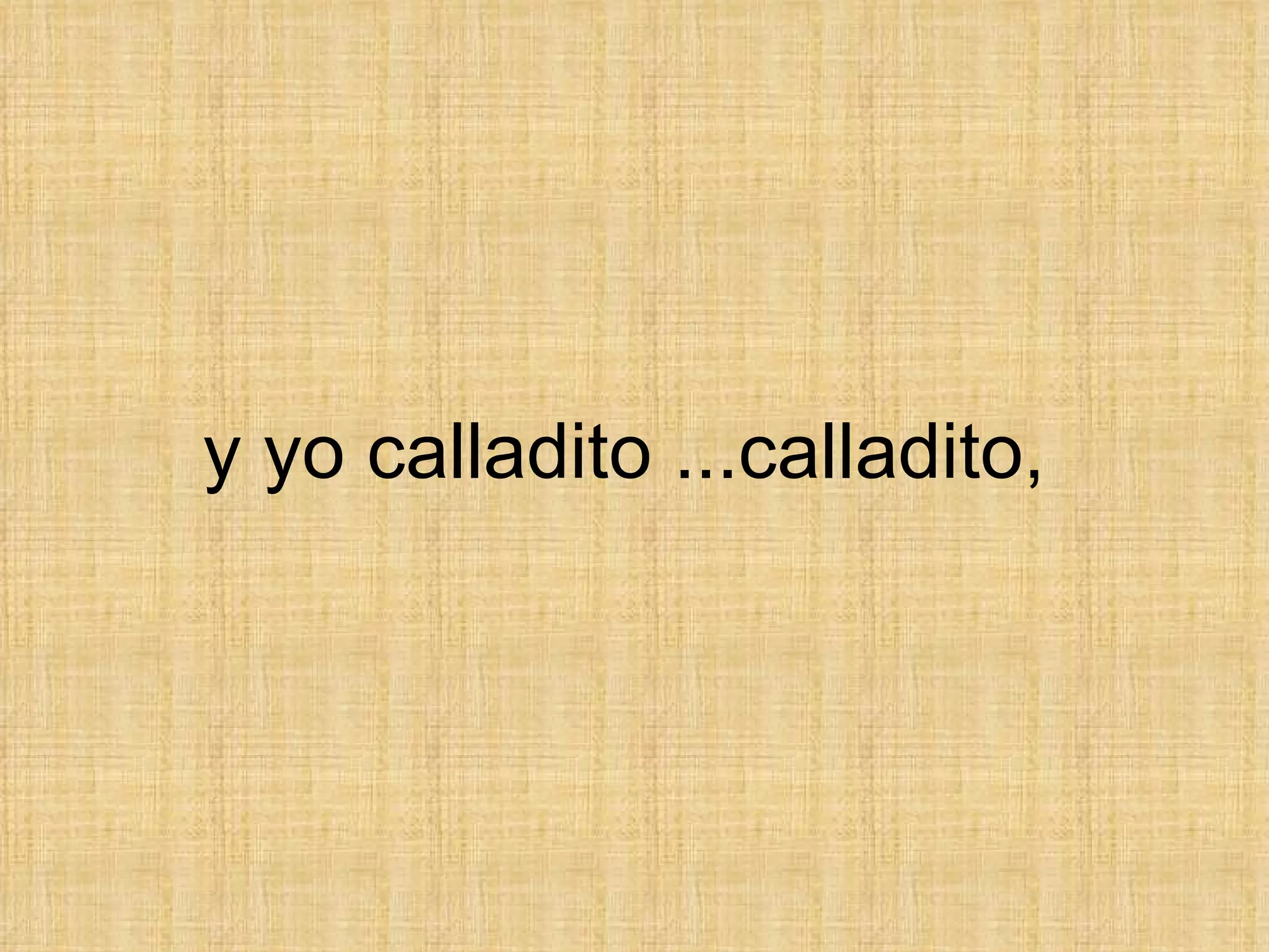 y yo calladito ...calladito,  